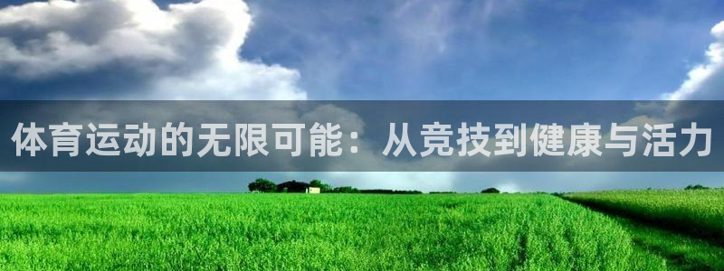 海南oety欧亿体育官网下载:体育运动的无限可能:从竞技到健