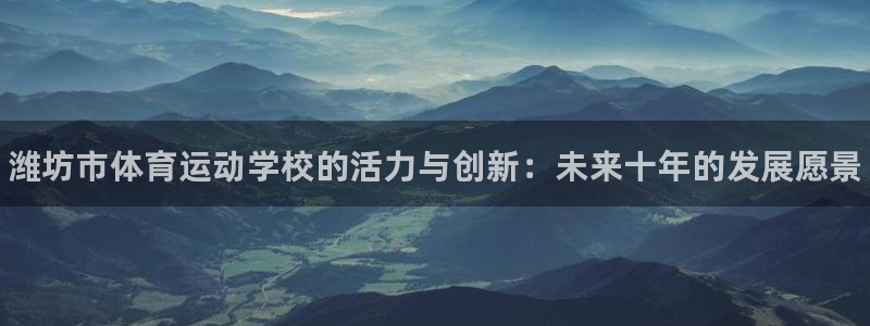 欧亿体育官方正版app开户:潍坊市体育运动学校的活力与创新: